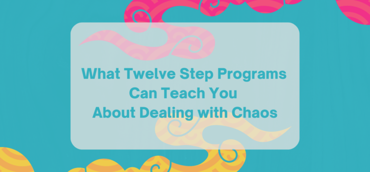 What Twelve Step Programs Can Teach You About Dealing with Chaos