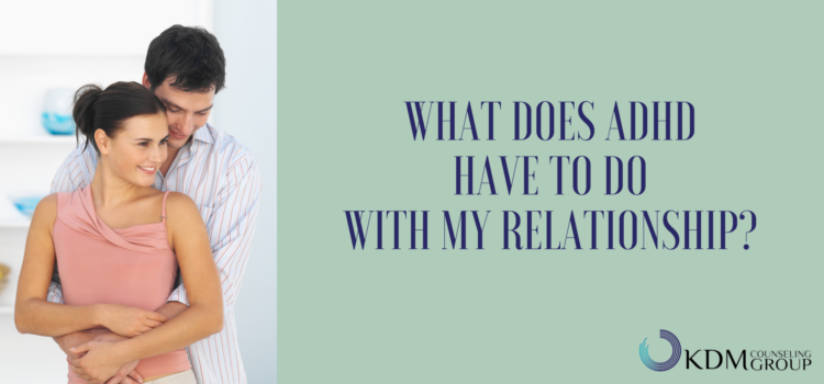 What Does ADHD Have to Do With My Relationship?